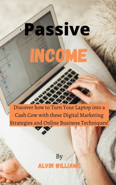 Passive Income : Discover how to Turn Your Laptop into a Cash Cow with these Digital Marketing Strategies and Online Business Techniques!, Hardback Book