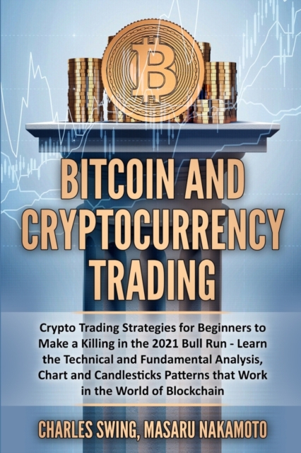 Bitcoin and Cryptocurrency Trading : Crypto Trading Strategies for Beginners to Make a Killing in the 2021 Bull Run - Learn the Technical and Fundamental Analysis, Chart and Candlesticks Patterns that, Paperback / softback Book