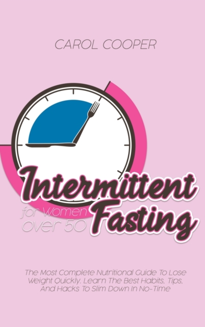 Intermittent Fasting for Women over 50 : The Most Complete Nutritional Guide To Lose Weight Quickly. Learn The Best Habits, Tips, And Hacks To Slim Down In No-Time, Hardback Book