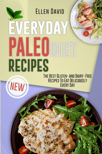 Everyday Paleo Diet Recipes : The Best Gluten- and Dairy- Free Recipes To Eat Deliciously Every Day, Paperback / softback Book