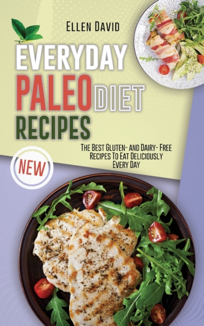 Everyday Paleo Diet Recipes : The Best Gluten- and Dairy- Free Recipes To Eat Deliciously Every Day, Hardback Book
