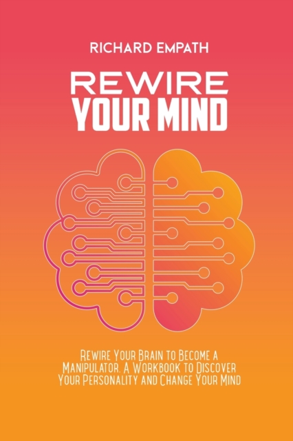 Rewire Your Mind : Rewire Your Brain to Become a Manipulator. A Workbook to Discover Your Personality and Change Your Mind, Paperback / softback Book