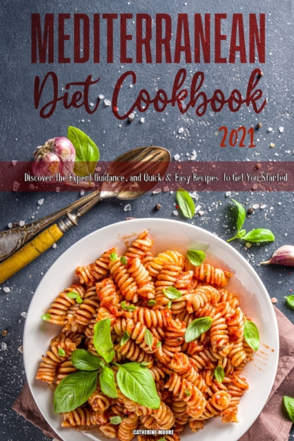 Mediterranean Diet Cookbook 2021 : Discover the Expert Guidance, and Quick & Easy Recipes to Get You Started, Paperback / softback Book