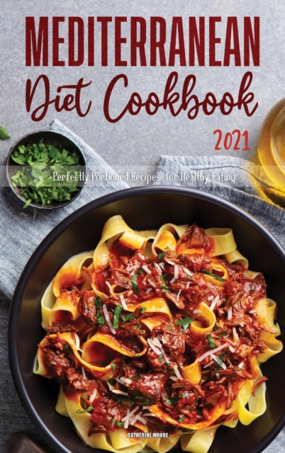 Mediterranean Diet Cookbook 2021 : Perfectly Portioned Recipes for Healthy Eating, Hardback Book