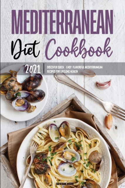 Mediterranean Diet Cookbook 2021 : Quick & Easy Mouth-watering Recipes That Anyone Can Cook at Home, Paperback / softback Book