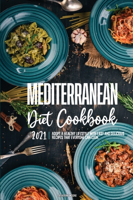 Mediterranean Diet Cookbook 2021 : Adopt A Healthy Lifestyle with Easy and Delicious Recipes That Everyone Can Cook., Paperback / softback Book