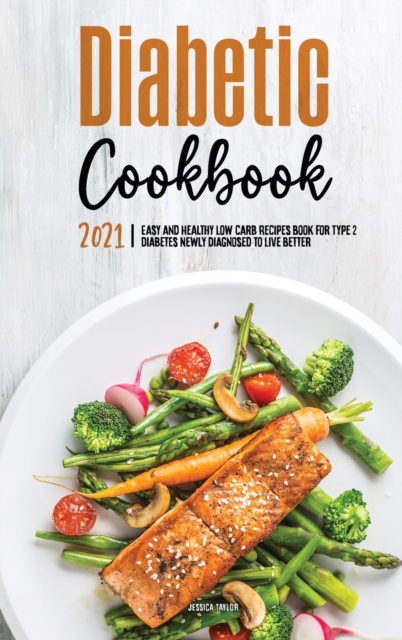 The Diabetic Cookbook for Beginners 2021 : Easy and Healthy Low-carb Recipes Book for Type 2 Diabetes Newly Diagnosed to Live Better, Hardback Book