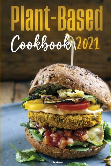 Plant-Based Diet Cookbook 2021 : Delicious & Easy to make Plant-Based Recipes to Kick-start your Health Goals, Paperback / softback Book