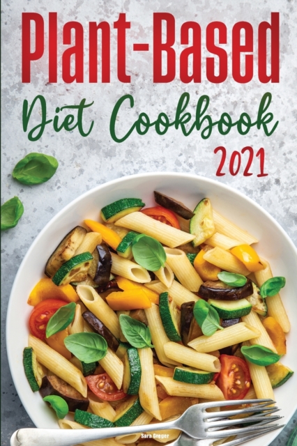 Plant-Based Diet Cookbook 2021 : Healthy and Wholesome Recipes to Lose Weight Fast, Paperback / softback Book