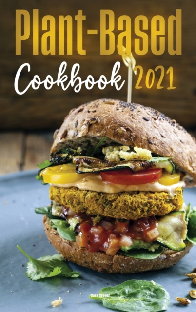 Plant-Based Diet Cookbook 2021 : Delicious & Easy to make Plant-Based Recipes to Kick-start your Health Goals, Hardback Book