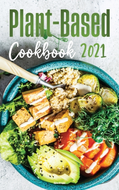 Plant-Based Diet Cookbook 2021 : Flavourful and Mouth-watering Recipes for Everyday Cooking, Hardback Book
