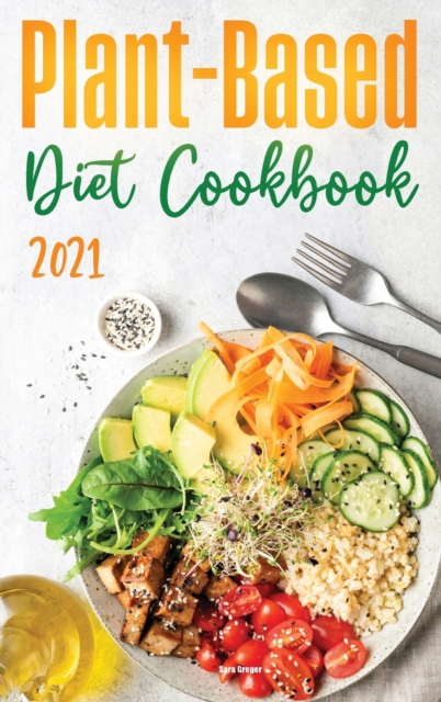 Plant-Based Diet Cookbook 2021 : Discover the Expert Guide and the Quick and Tasty Recipes to get Started!, Hardback Book