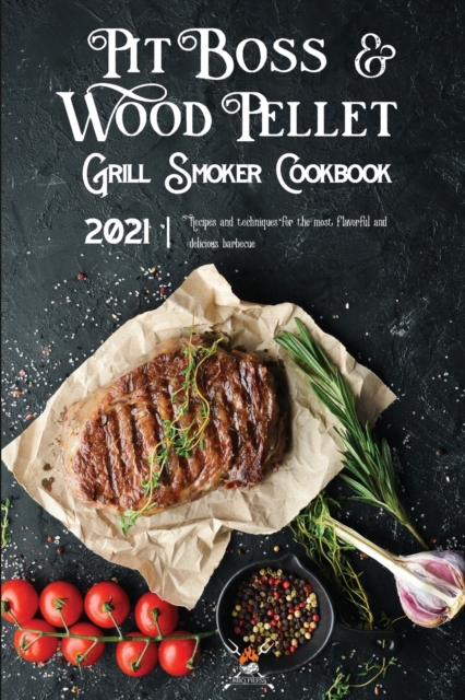 Pit Boss Wood Pellet Grill & Smoker Cookbook 2021 : Recipes And Techniques For The Most Flavorful And Delicious Barbecue, Paperback / softback Book