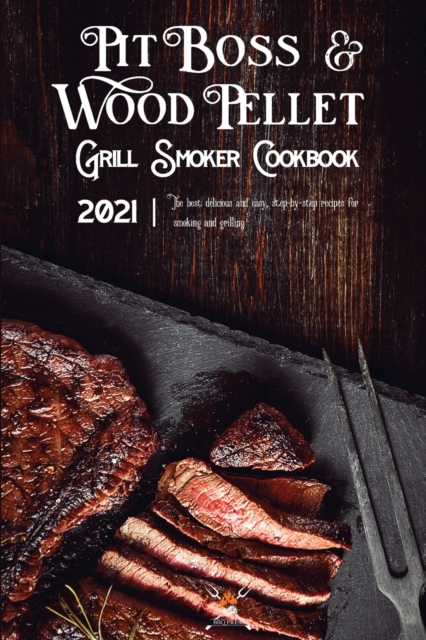 Pit Boss Wood Pellet Grill & Smoker Cookbook 2021 : The Best Delicious And Easy, Step-By-Step Recipes For Smoking And Grilling, Paperback / softback Book