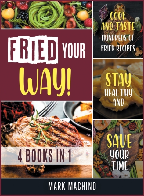 Fried Your Way! [4 books in 1] : Cook and Taste Hundreds of Fried Recipes, Stay Healthy and Save Your Time, Hardback Book