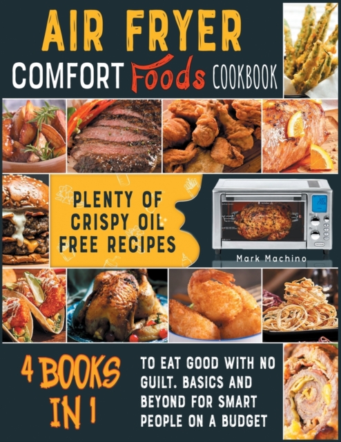 Air Fryer Comfort Foods Cookbook [4 books in 1] : Plenty of Crispy Oil Free Recipes to Eat Good with NO Guilt. Basics and Beyond for Smart People on a Budget, Paperback / softback Book