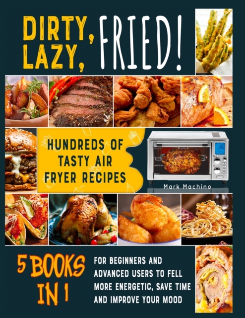 Dirty, Lazy, Fried! [5 books in 1] : Hundreds of Tasty Air Fryer Recipes for Beginners and Advanced Users to Fell more Energetic, Save Time and Improve Your Mood, Paperback / softback Book