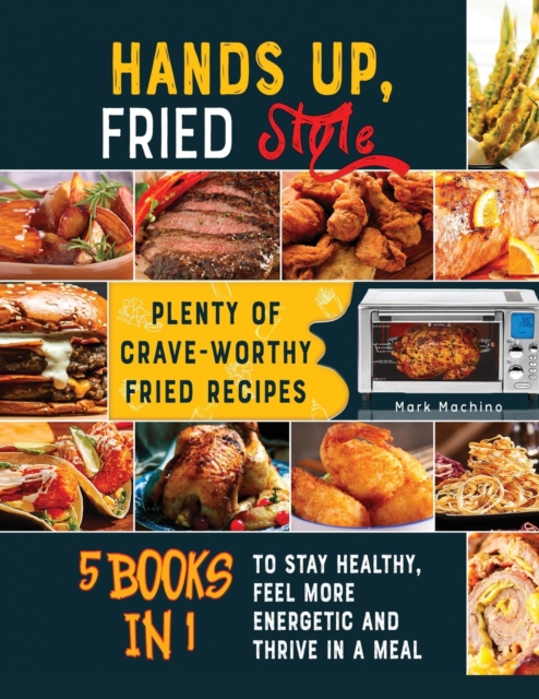Hands Up, Fried Style! [5 books in 1] : Plenty of Crave-Worthy Fried Recipes to Stay Healthy, Feel More Energetic and Thrive in a Meal, Paperback / softback Book