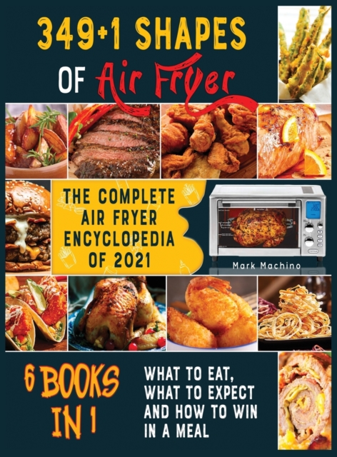 349+1 Shapes of Air Fryer [6 books in 1] : The Complete Air Fryer Encyclopedia of 2021, Hardback Book