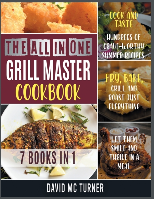 The All-in-One Grill Master Bible [7 IN 1] : Cook and Taste Hundreds of Crave-Worthy Summer Recipes. Fry, Bake, Grill and Roast Just Everything, Let Them Smile and Thrive in a Meal, Paperback / softback Book