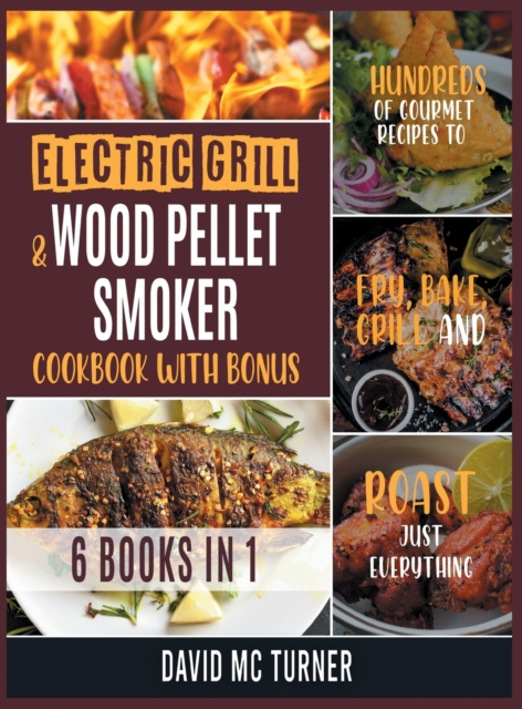 Electric Grill and Wood Pellet Smoker Cookbook with Bonus [6 IN 1] : Hundreds of Gourmet Recipes to Fry, Bake, Grill and Roast Just Everything, Hardback Book