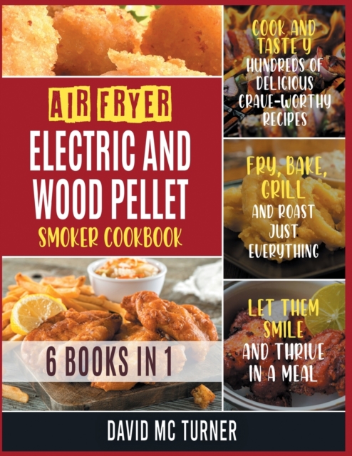 Air Fryer, Electric and Wood Pellet Smoker Cookbook [6 IN 1] : Cook and Taste Hundreds of Delicious Crave-Worthy Recipes. Fry, Bake, Grill and Roast Just Everything, Let Them Smile and Thrive in a Mea, Paperback / softback Book