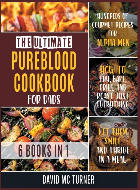 The Ultimate Pureblood Cookbook for Dads [6 IN 1] : Hundreds of Gourmet Recipes for Alpha Men. How to Fry, Bake, Grill and Roast Just Everything, Let Them Smile and Thrive in a Meal, Hardback Book