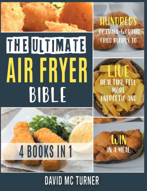 The Ultimate Air Fryer Bible [4 IN 1] : Hundreds of Crave-Worthy Fried Recipes to Live Healthy, Feel More Energetic and Win in a Meal, Paperback / softback Book