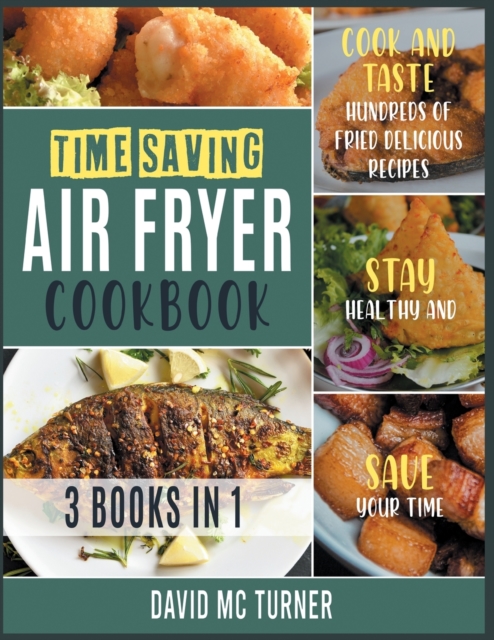Time-Saving Air Fryer Cookbook [3 IN 1] : Cook and Taste Hundreds of Fried Delicious Recipes, Stay Healthy and Save Your Time, Paperback / softback Book