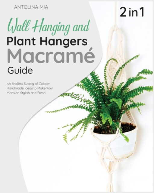 Wall Hanging and Plant Hangers Macrame Guide [2 Books in 1] : An Endless Supply of Custom Handmade Ideas to Make Your Mansion Stylish and Fresh, Paperback / softback Book