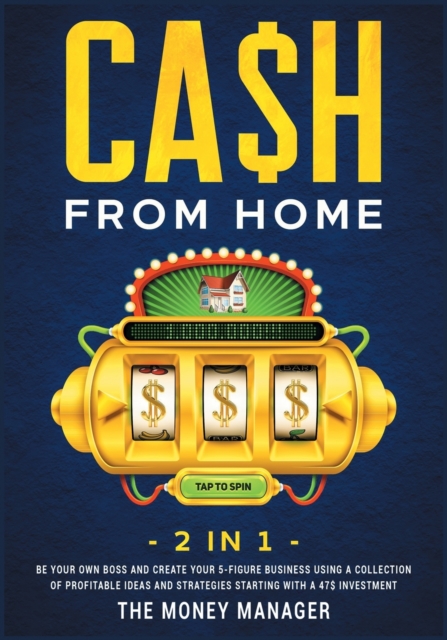 CA$H FROM HOME [2 in 1] : Be Your Own Boss and Create Your 5-Figure Business Using a Collection of Profitable Ideas and Strategies Starting with a 47$ Investment, Paperback / softback Book