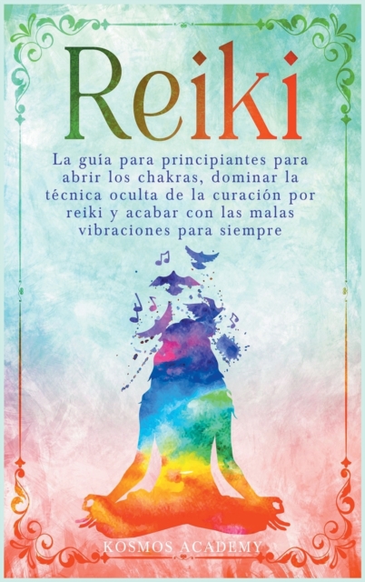 Reiki : La guia para principiantes para abrir los chakras, dominar la tecnica oculta de la curacion por reiki y acabar con las malas vibraciones para siempre, Hardback Book