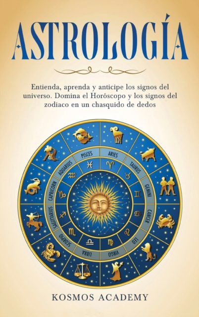 Astrologia : Entienda, aprenda y anticipe los signos del universo. Domina el Horoscopo y los signos del zodiaco en un chasquido de dedos, Hardback Book