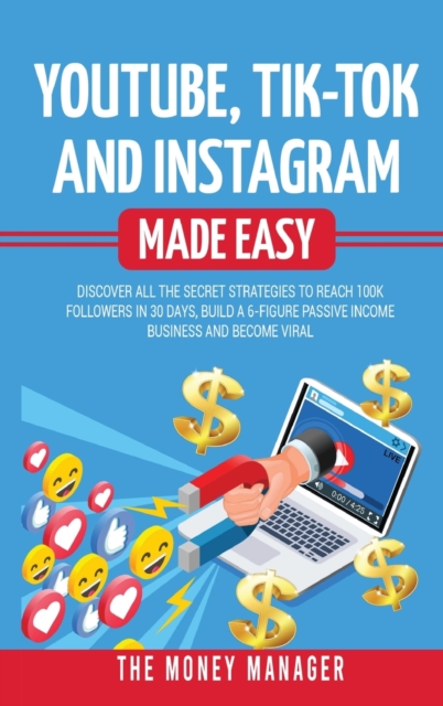 Youtube, Tik-Tok and Instagram Made Easy : Discover All the Secret Strategies to Reach 100k Followers in 30 Days, Build a 6- Figure Passive Income Business and Become Viral, Hardback Book