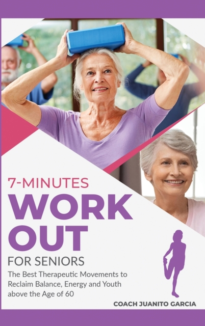 7-Minute Workout for Senior : The Best Therapeutic Movements to Reclaim Balance, Energy and Youth above the Age of 60, Hardback Book