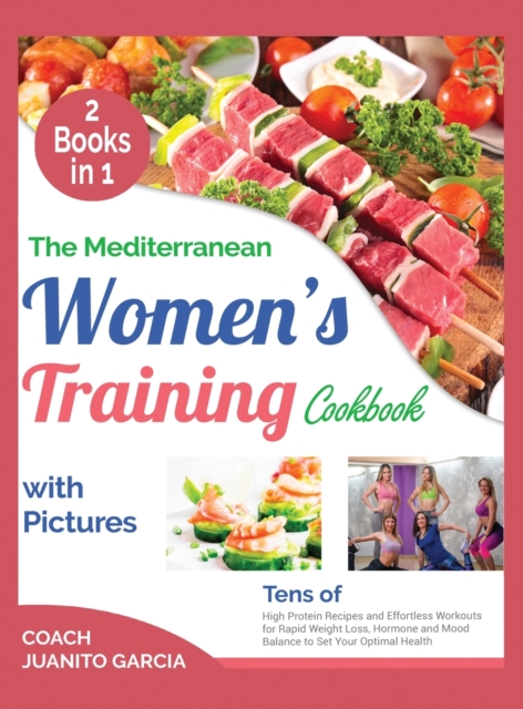 The Mediterranean Women's Training Cookbook with Pictures [2 in 1] : Tens of High Protein Recipes and Effortless Workouts for Rapid Weight Loss, Hormone and Mood Balance to Set Your Optimal Health, Hardback Book