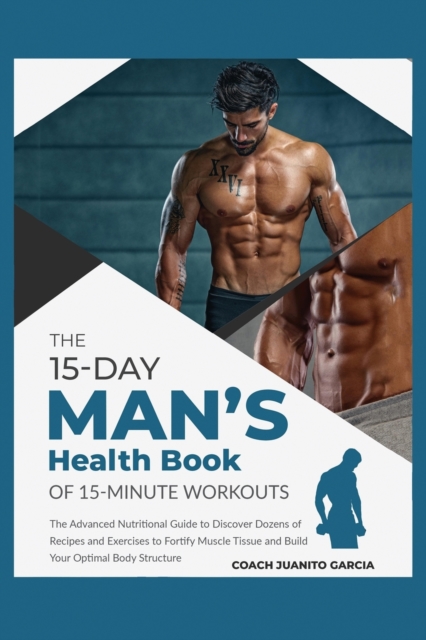 The 15-Day Men's Health Book of 15-Minute Workouts : The Advanced Nutritional Guide to Discover Dozens of Recipes and Exercises to Fortify Muscle Tissue and Build Your Optimal Body Structure, Paperback / softback Book