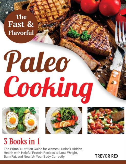 Fast and Flavorful Paleo Cooking [3 Books in 1] : The Primal Nutrition Guide for Women Unlock Hidden Health with Helpful Protein Recipes to Lose Weight, Burn Fat, and Nourish Your Body Correctly, Paperback / softback Book