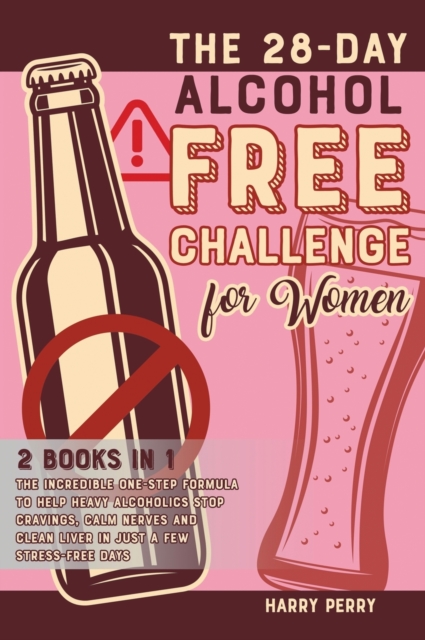 The 28-Day Alcohol-Free Challenge for Women [2 in 1] : The Incredible One-Step Formula to Help Heavy Alcoholics Stop Cravings, Calm Nerves and Clean Liver in Just a Few Stress-Free Days, Hardback Book
