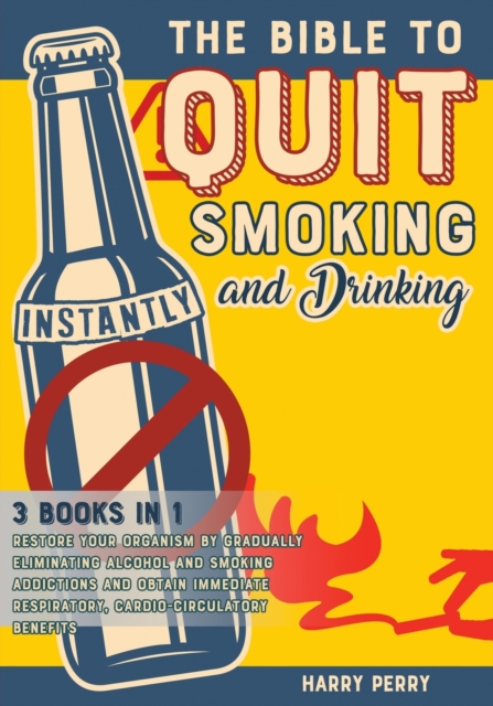The Bible to Quit Smoking and Drinking Instantly [3 in 1] : Restore Your Organism by Gradually Eliminating Alcohol and Smoking Addictions and Obtain Immediate Respiratory, Cardio-Circulatory Benefits, Paperback / softback Book