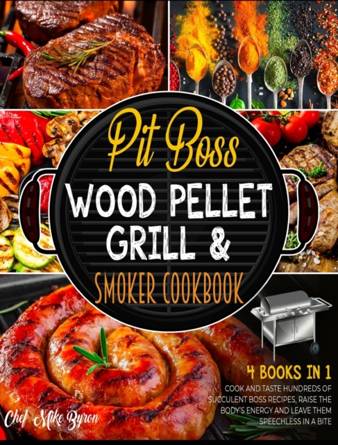 Pit Boss Wood Pellet Grill & Smoker Cookbook [4 Books in 1] : Cook and Taste Hundreds of Succulent Boss Recipes, Raise the Body's Energy and Leave Them Speechless in a Bite, Hardback Book