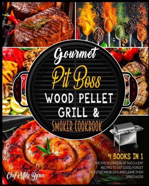 Gourmet Pit Boss Wood Pellet Grill & Smoker Cookbook [4 Books in 1] : The Encyclopedia of Succulent Recipes to Eat Good, Forget Digestive Problems and Leave Them Speechless, Paperback / softback Book