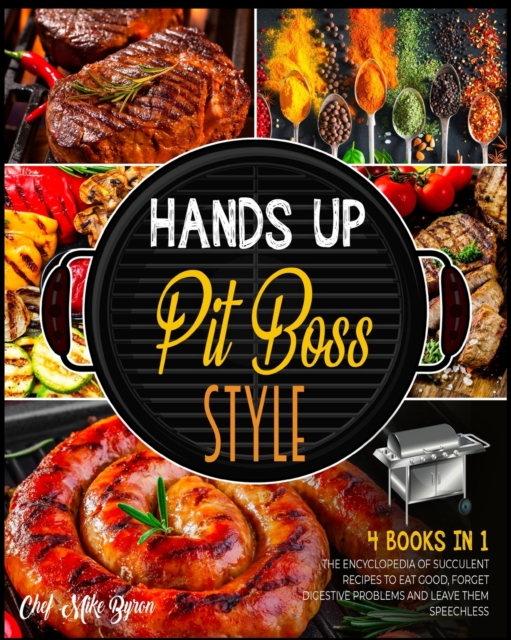 Hands Up... Pit Boss Style! [4 Books in 1] : The Encyclopedia of Succulent Recipes to Eat Good, Forget Digestive Problems and Leave Them Speechless, Paperback / softback Book