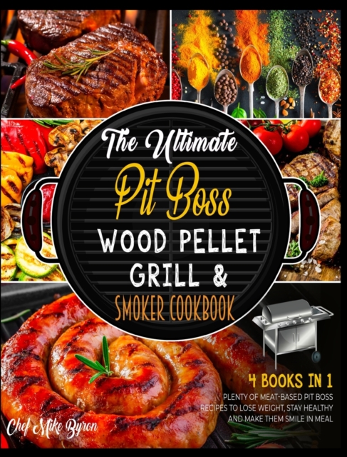 The Ultimate Pit Boss Wood Pellet Grill & Smoker Cookbook [4 Books in 1] : Plenty of Meat-Based Pit Boss Recipes to Lose Weight, Stay Healthy and Make Them Smile in Meal, Hardback Book