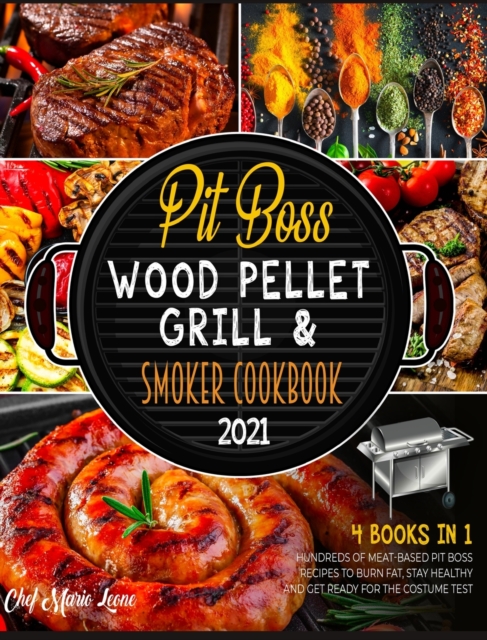Pit Boss Wood Pellet Grill & Smoker Cookbook 2021 [4 Books in 1] : Hundreds of Meat-Based Pit Boss Recipes to Burn Fat, Stay Healthy and Get Ready for the Costume Test, Hardback Book