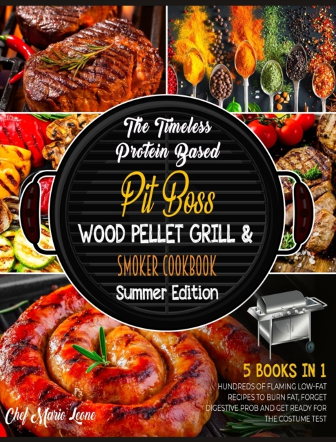 The Timeless Protein Based Grill Cookbook Summer Edition [5 Books in 1] : Hundreds of Flaming Low-Fat Recipes to Burn Fat, Forget Digestive Prob and Get Ready for the Costume Test, Hardback Book