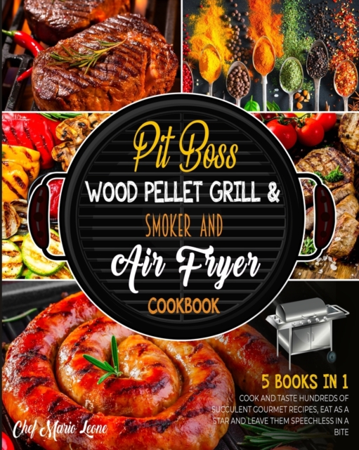 Pit Boss Wood Pellet Grill & Smoker and Air Fryer Cookbook [5 Books in 1] : Cook and Taste Hundreds of Succulent Gourmet Recipes, Eat as a Star and Leave Them Speechless in a Bite, Paperback / softback Book