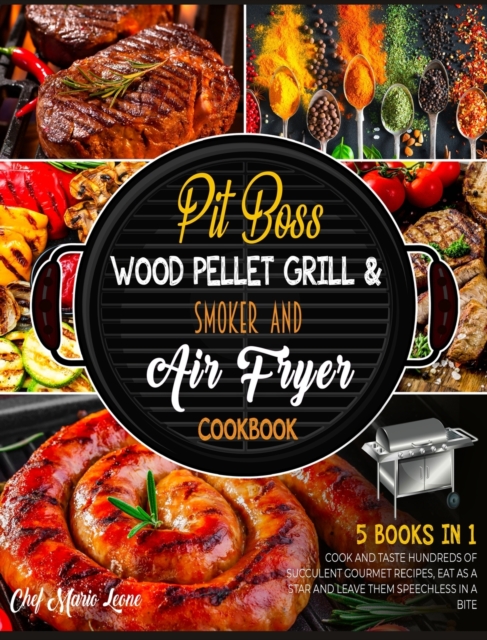 Pit Boss Wood Pellet Grill & Smoker and Air Fryer Cookbook [5 Books in 1] : Cook and Taste Hundreds of Succulent Gourmet Recipes, Eat as a Star and Leave Them Speechless in a Bite, Hardback Book