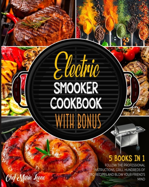 Electric Smooker Cookbook with Bonus [5 Books in 1] : Follow the Professional Instructions, Grill Hundreds of BBQ Recipes and Blow Your Friend's Mind, Paperback / softback Book