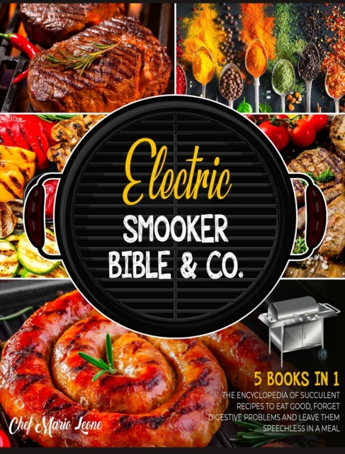 Electric Smooker Bible & Co. [5 Books in 1] : The Encyclopedia of Succulent Recipes to Eat Good, Forget Digestive Problems and Leave Them Speechless in a Meal, Hardback Book